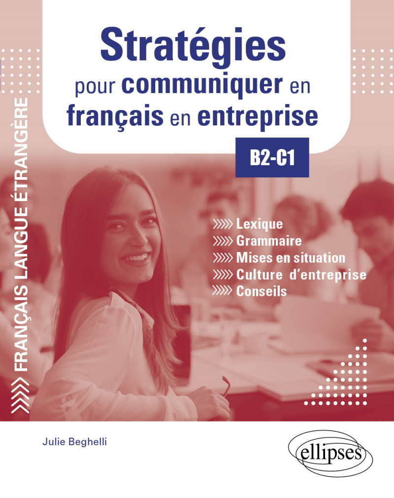 FLE (Français langue étrangère). Stratégies pour communiquer en français en entreprise. B2-C1 - Lexique, grammaire, mises en situation, culture d'entreprise, conseils