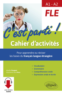 FLE • C'est parti ! Cahier d'activités pour apprendre ou réviser les bases du français langue étrangère. Vocabulaire, grammaire, compréhension orale, expression orale et écrite. (de A1 à A2) (avec fichiers audio)