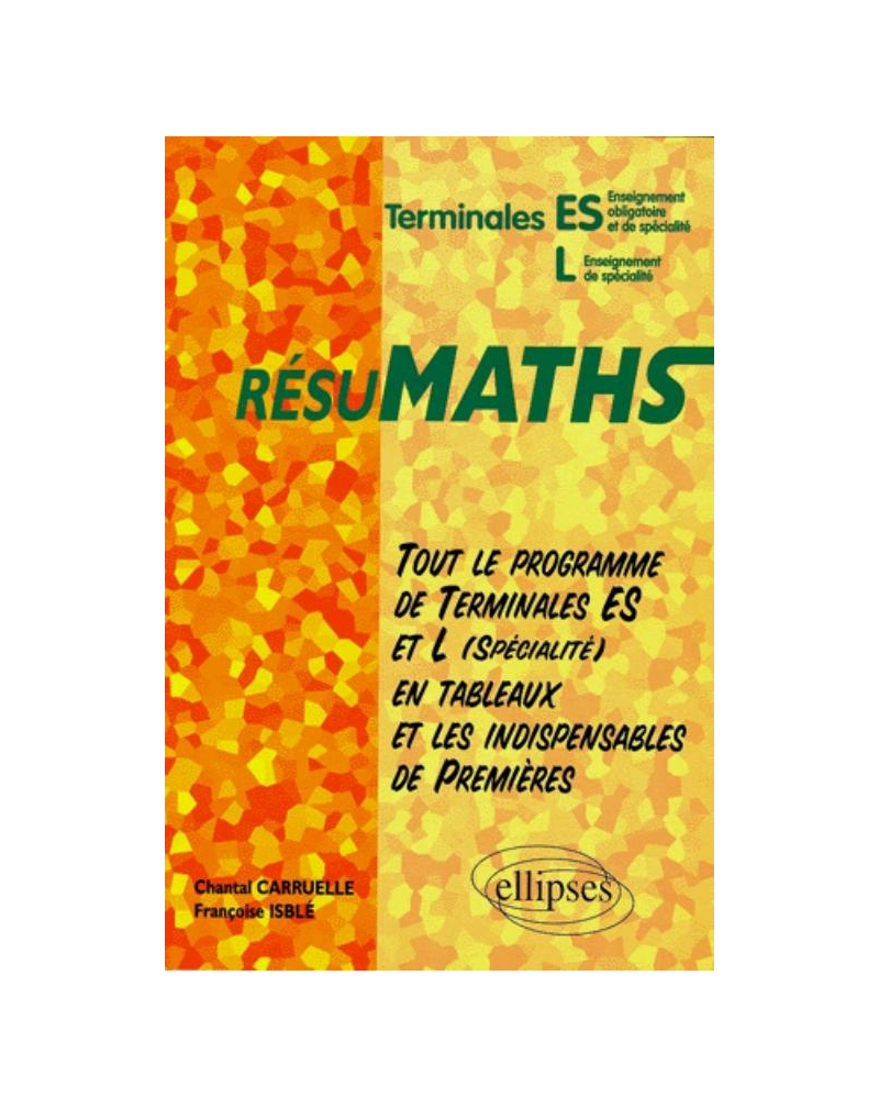 RESUMATHS Terminales ES/L - Tout le programme de Terminales ES et L en tableaux + les indispensables de Premières