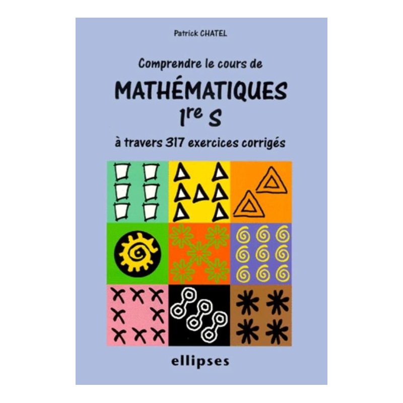 Comprendre le cours de mathématiques à travers 317 exercices corrigés - Première S