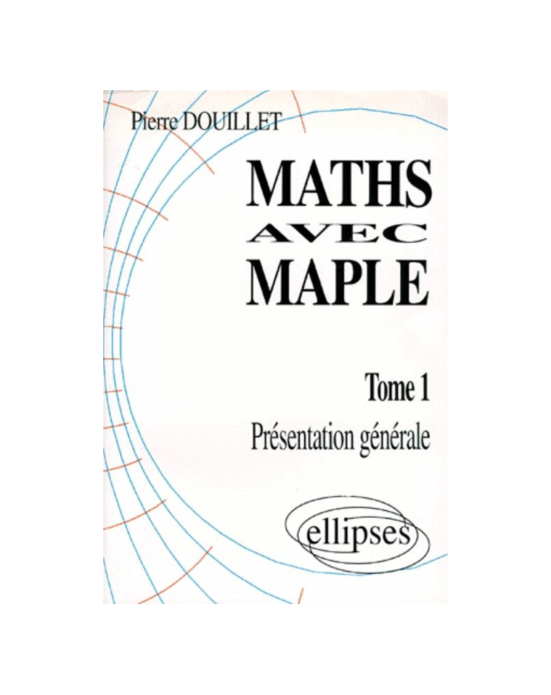 Mathématiques avec MAPLE - Tome 1 - Présentation générale