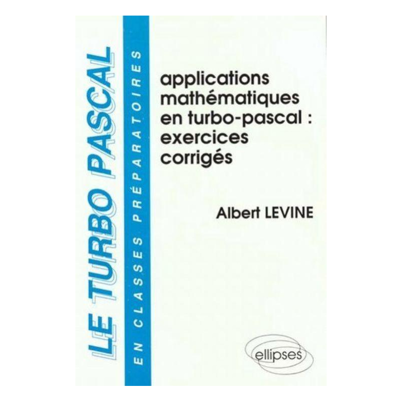 turbo-pascal en classes préparatoires (Le) - Volume 3 - Applications mathématiques en Turbo Pascal - Exercices corrigés