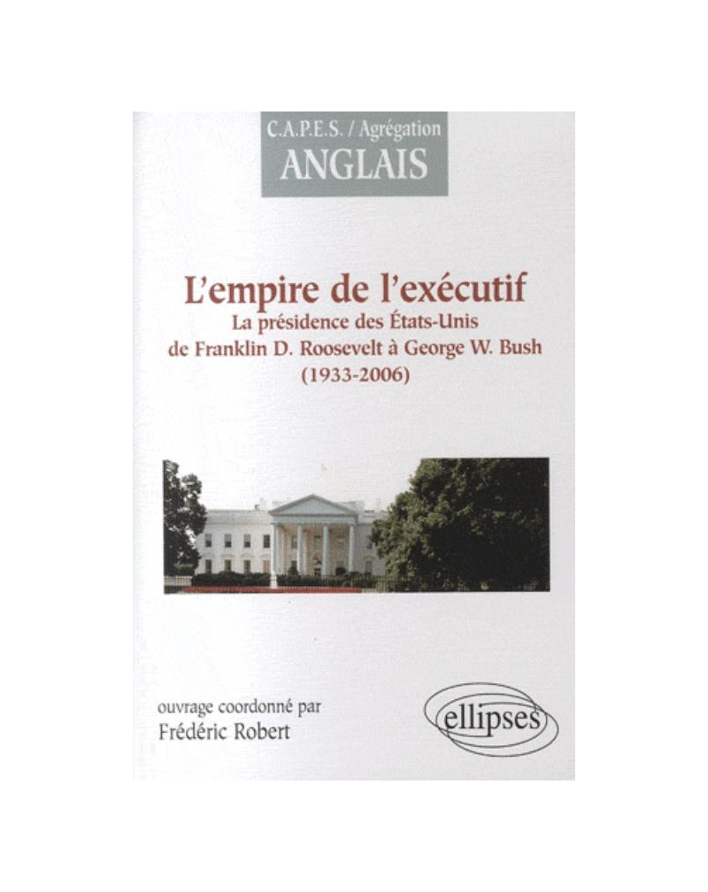 L'empire de l'exécutif : la présidence des États-Unis de F. Roosevelt à G.W. Bush (1933-2006)