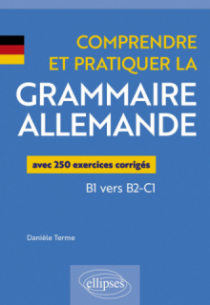 Comprendre et pratiquer la grammaire allemande - avec 250 exercices corrigés B1 vers B2-C1