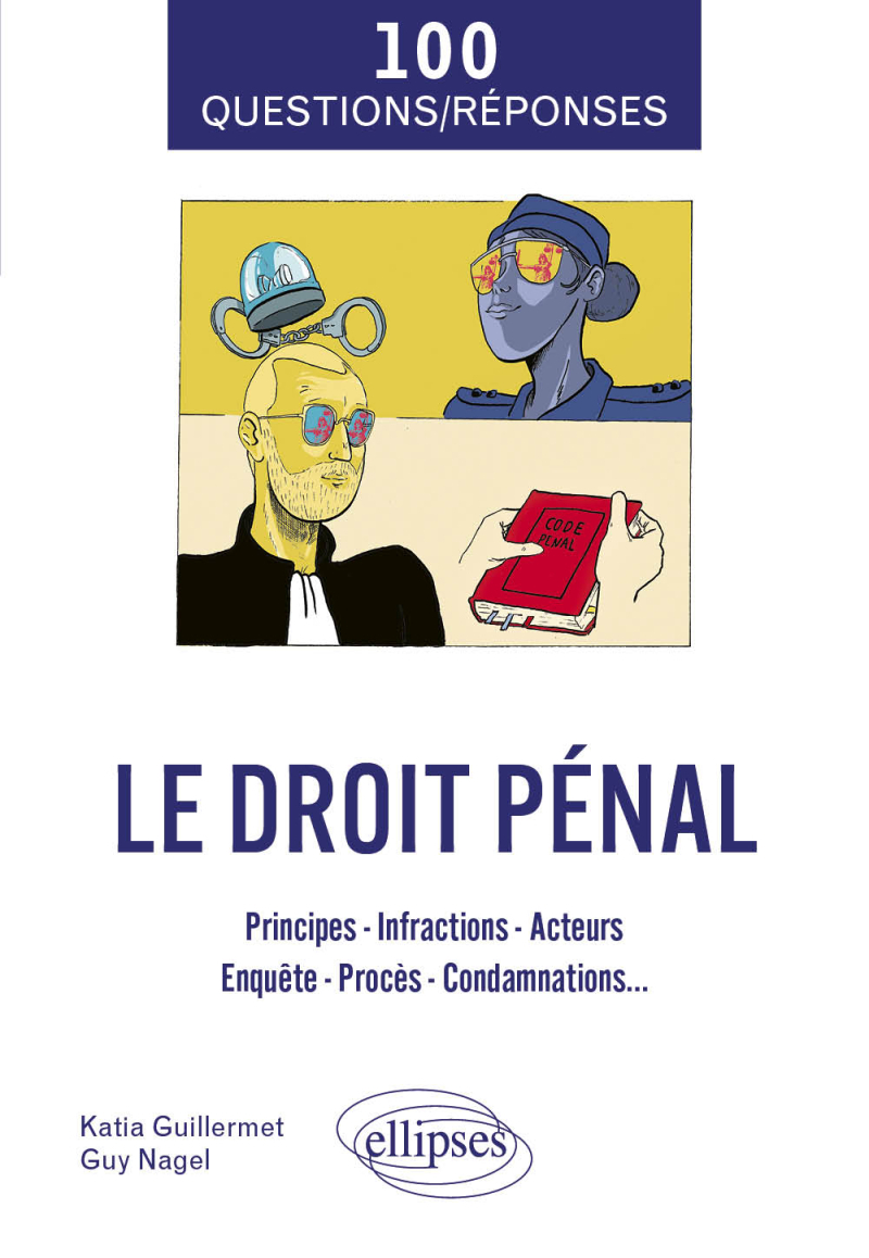 100 Questions/Réponses sur le Droit pénal - Principes - Infractions - Acteurs - Enquête - Procès - Condamnations...